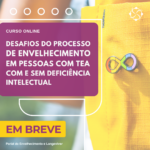 Curso online ao vivo: Desafios do processo de envelhecimento em pessoas com Transtorno Espectro Autista (TEA) com e sem Deficiência Intelectual (DI)