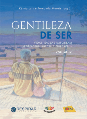 Gentileza de Ser - Vidas Idosas Importam Vol. IV - Lembranças, Sonhos e Propósito...
